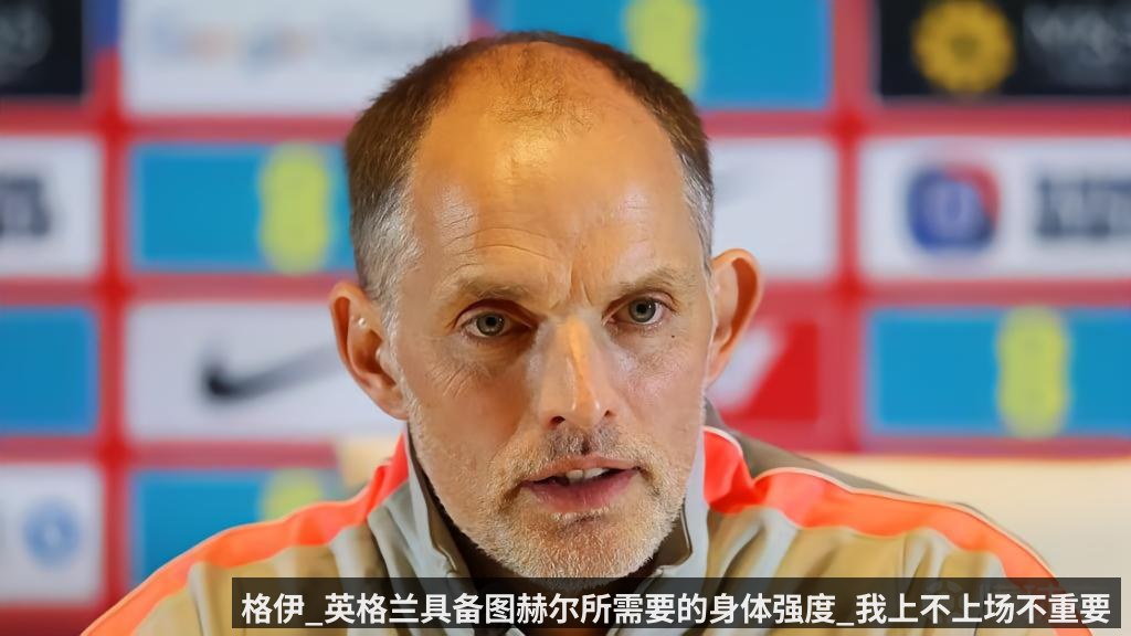 格伊_英格兰具备图赫尔所需要的身体强度_我上不上场不重要